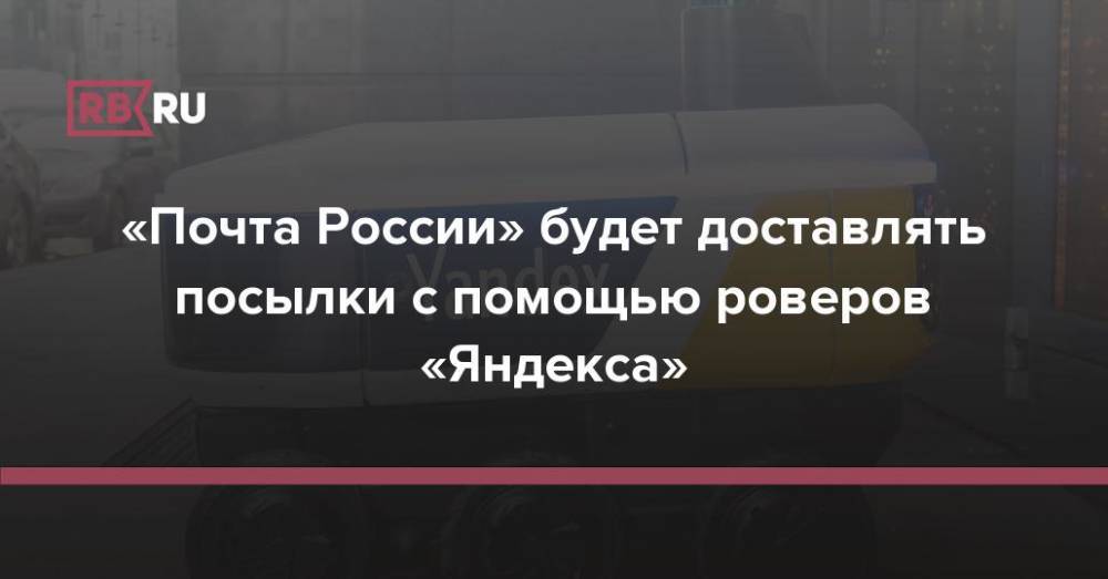 «Почта России» будет доставлять посылки с помощью роверов «Яндекса»