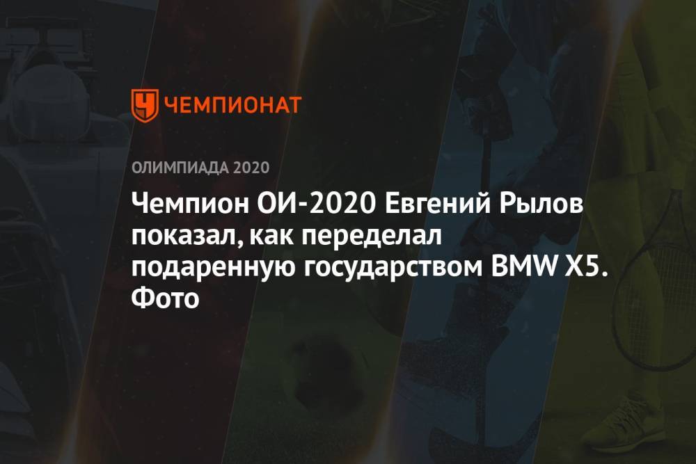 Чемпион ОИ-2020 Евгений Рылов показал, как переделал подаренную государством BMW X5. Фото