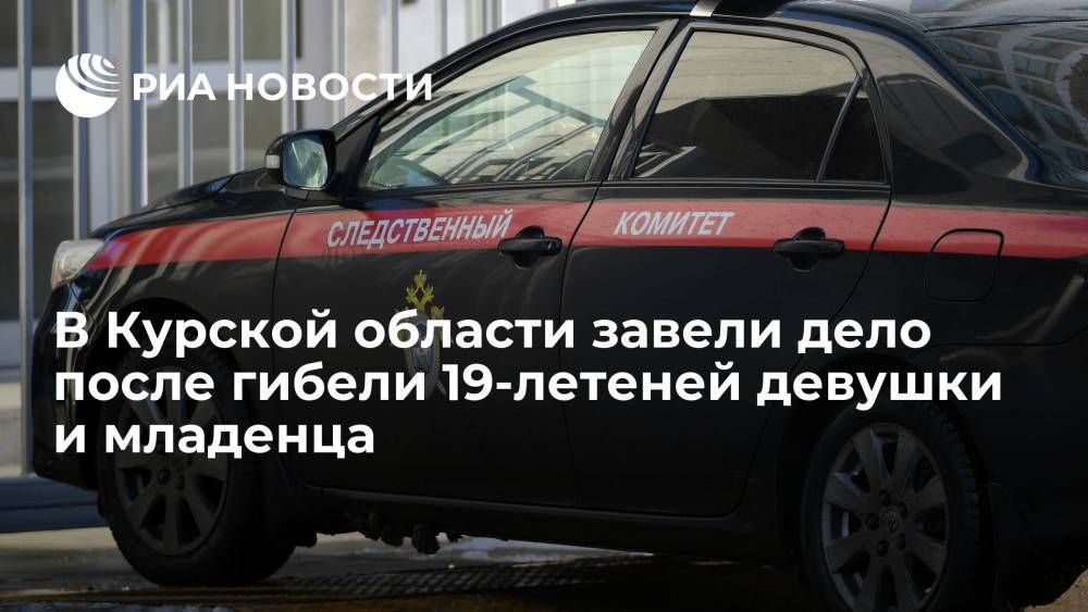 СК завел уголовное дело после гибели 19-летней девушки и младенца в Курской области