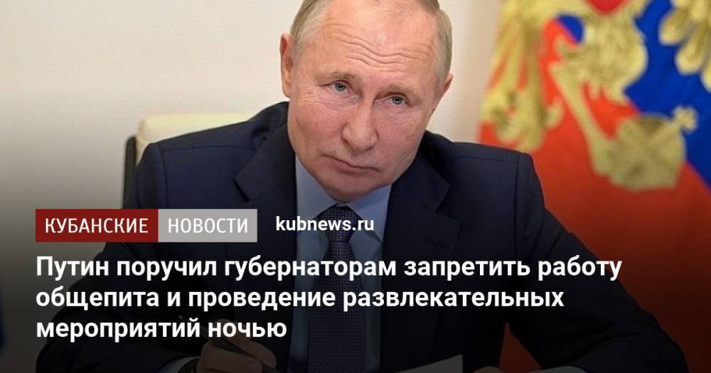 Путин поручил губернаторам запретить работу общепита и проведение развлекательных мероприятий ночью