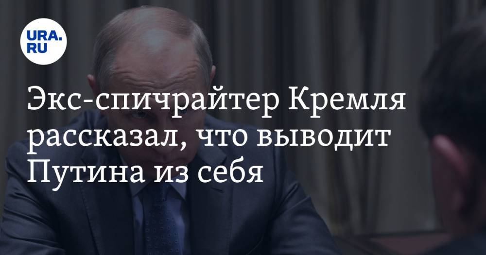 Экс-спичрайтер Кремля рассказал, что выводит Путина из себя