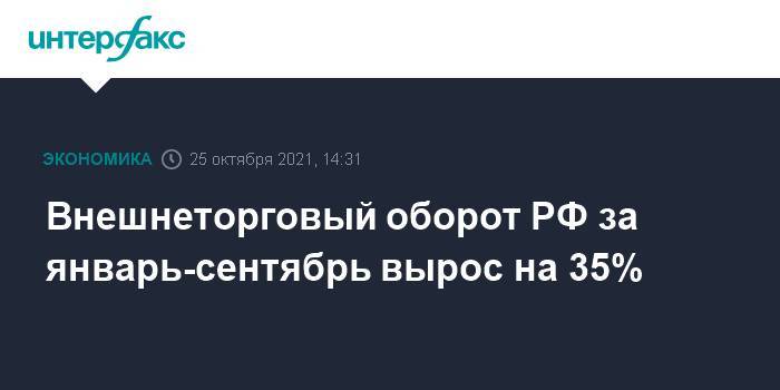 Внешнеторговый оборот РФ за январь-сентябрь вырос на 35%