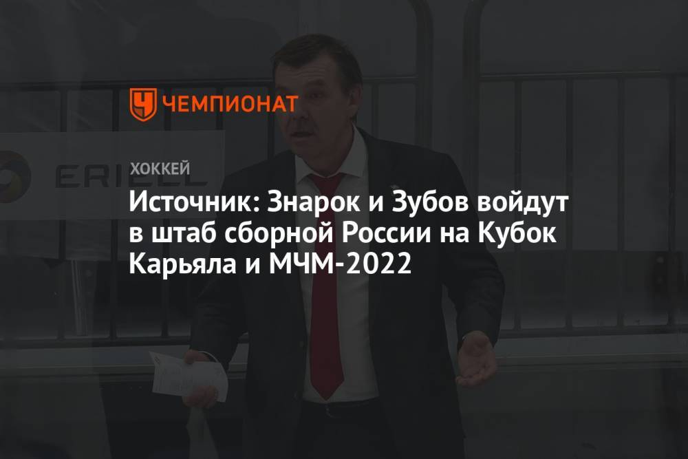 Источник: Знарок и Зубов войдут в штаб сборной России на Кубок Карьяла и МЧМ-2022
