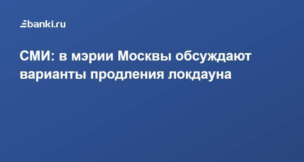 СМИ: в мэрии Москвы обсуждают варианты продления локдауна