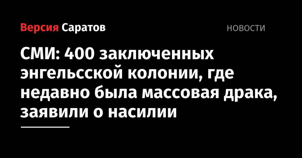 СМИ: 400 заключенных энгельсской колонии, где недавно была массовая драка, заявили о насилии