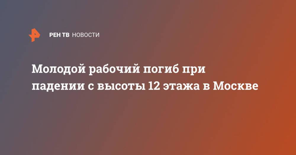 Молодой рабочий погиб при падении с высоты 12 этажа в Москве