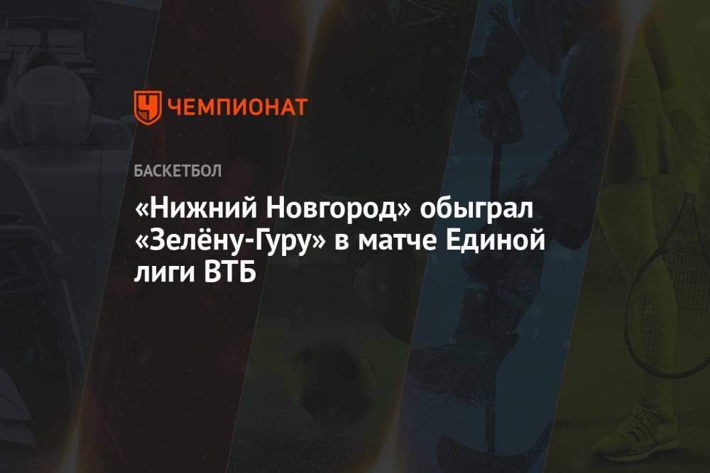 «Нижний Новгород» обыграл «Зелёну-Гуру» в матче Единой лиги ВТБ