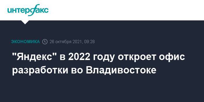 "Яндекс" в 2022 году откроет офис разработки во Владивостоке