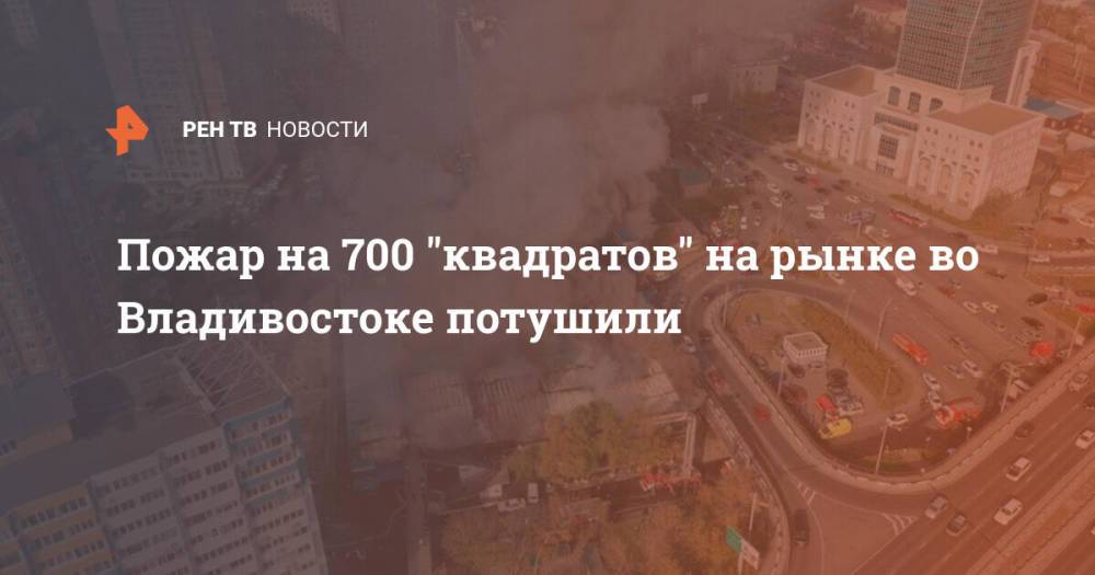 Пожар на 700 "квадратов" на рынке во Владивостоке потушили