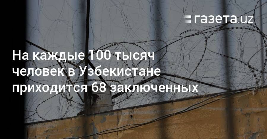 На каждые 100 тысяч человек в Узбекистане приходится 68 заключенных