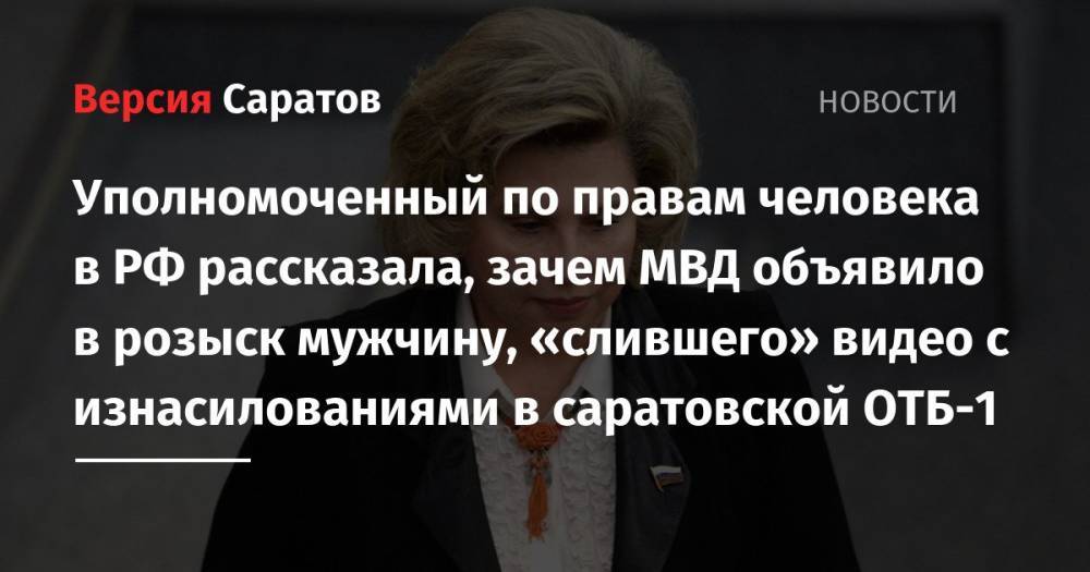 Уполномоченный по правам человека в РФ рассказала, зачем МВД объявило в розыск мужчину, «слившего» видео с изнасилованиями в саратовской ОТБ-1