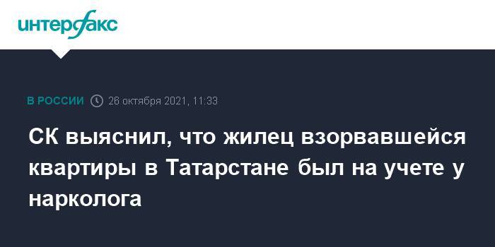 СК выяснил, что жилец взорвавшейся квартиры в Татарстане был на учете у нарколога