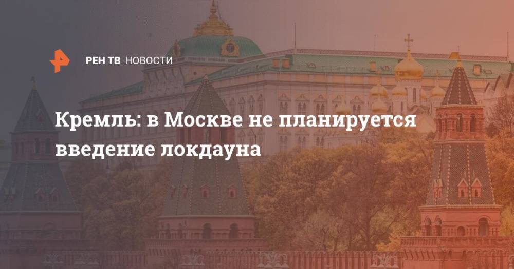 Кремль: в Москве не планируется введение локдауна