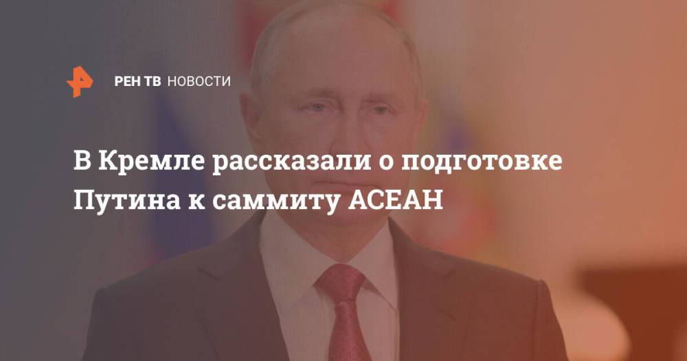 В Кремле рассказали о подготовке Путина к саммиту АСЕАН