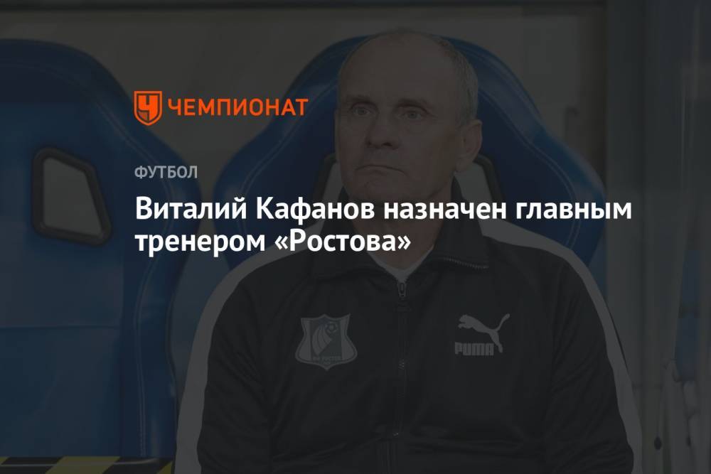 Виталий Кафанов назначен главным тренером «Ростова»