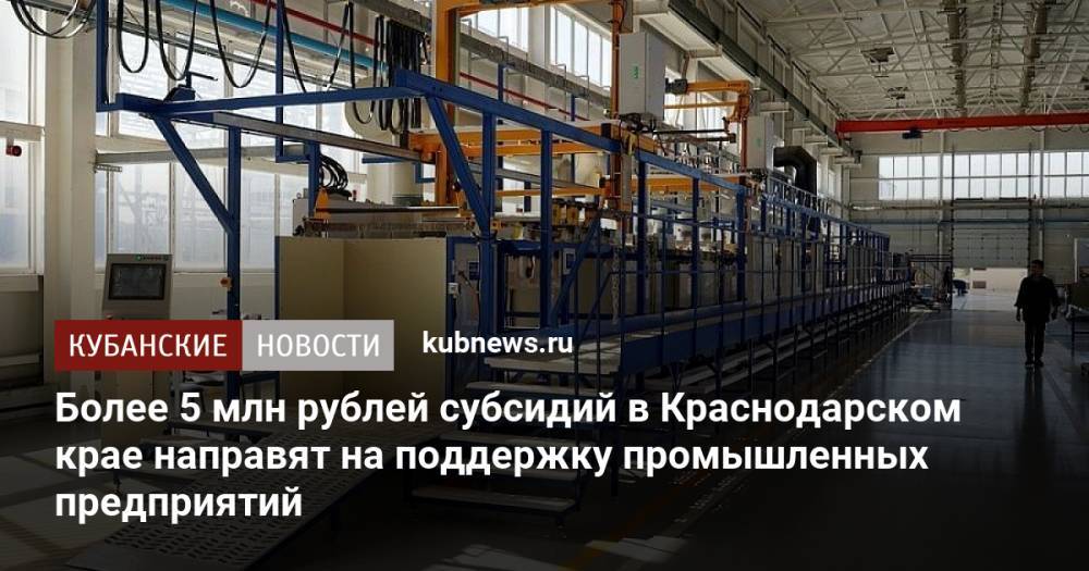 Более 5 млн рублей субсидий в Краснодарском крае направят на поддержку промышленных предприятий
