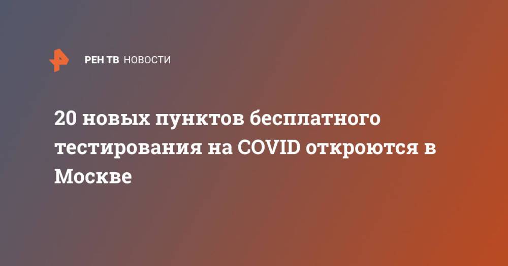 20 новых пунктов бесплатного тестирования на COVID откроются в Москве