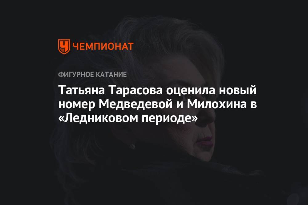 Татьяна Тарасова оценила новый номер Медведевой и Милохина в «Ледниковом периоде»