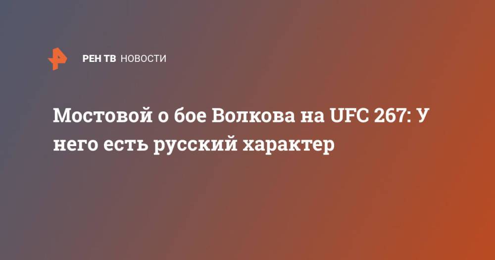 Мостовой о бое Волкова на UFC 267: У него есть русский характер