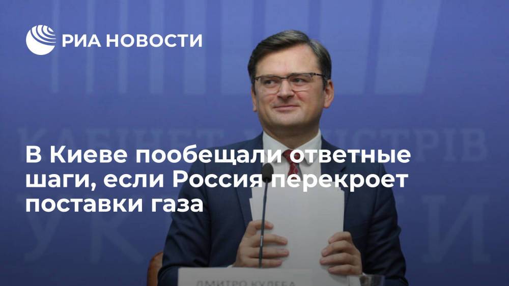 Кулеба пообещал "асимметричные ответные шаги", если Россия перекроет поставки газа
