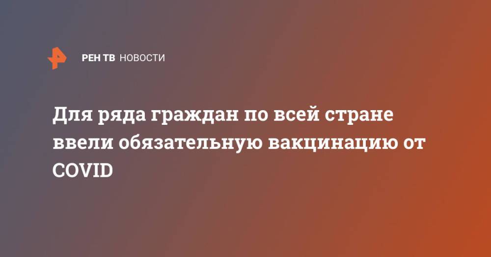 Для ряда граждан по всей стране ввели обязательную вакцинацию от COVID