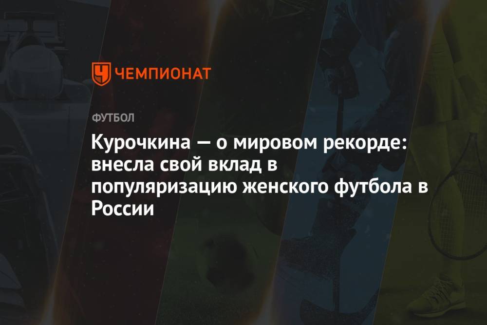 Курочкина — о мировом рекорде: внесла свой вклад в популяризацию женского футбола в России