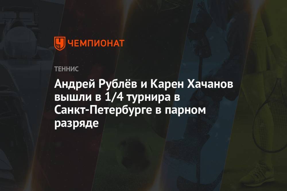 Андрей Рублёв и Карен Хачанов вышли в 1/4 турнира в Санкт-Петербурге в парном разряде
