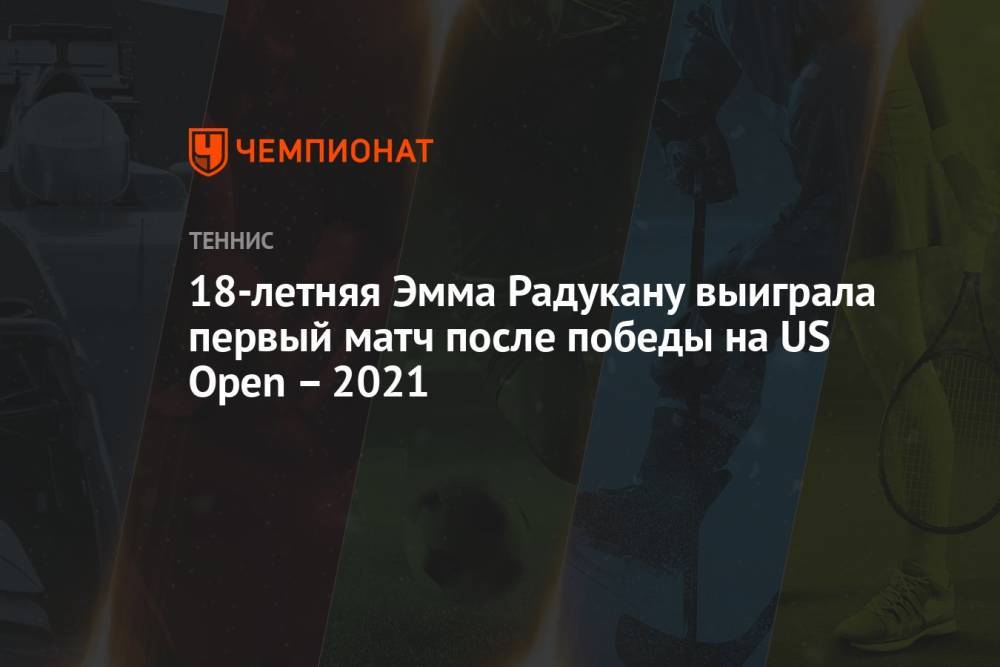 18-летняя Эмма Радукану выиграла первый матч после победы на US Open – 2021