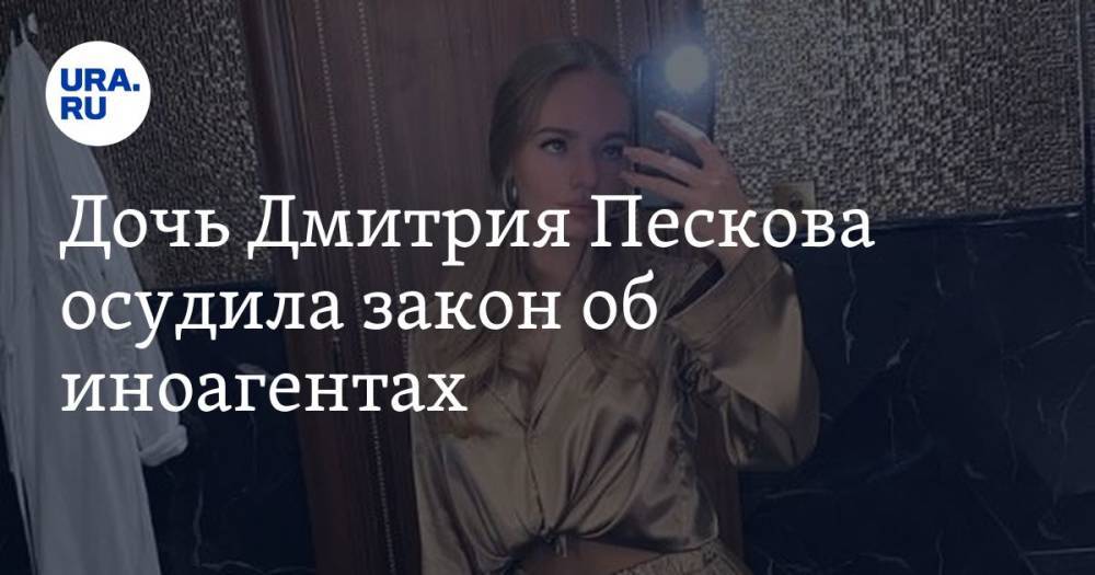 Дочь Дмитрия Пескова осудила закон об иноагентах. «Закон требует доработок»