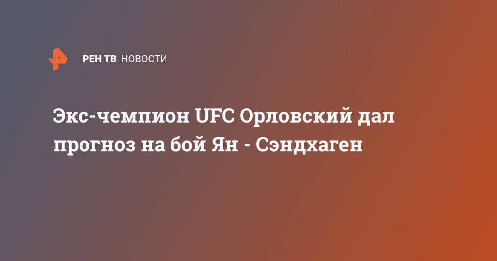 Экс-чемпион UFC Орловский дал прогноз на бой Ян - Сэндхаген