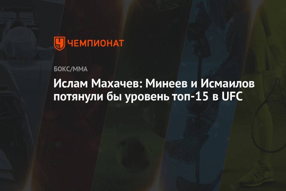 Ислам Махачев: Минеев и Исмаилов потянули бы уровень топ-15 в UFC