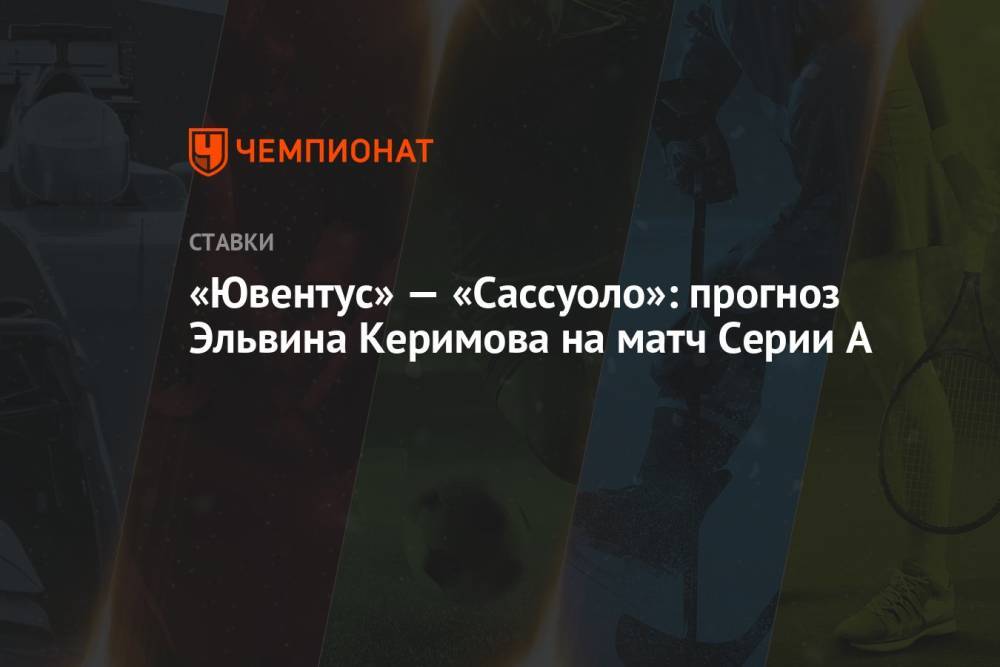 «Ювентус» — «Сассуоло»: прогноз Эльвина Керимова на матч Серии А