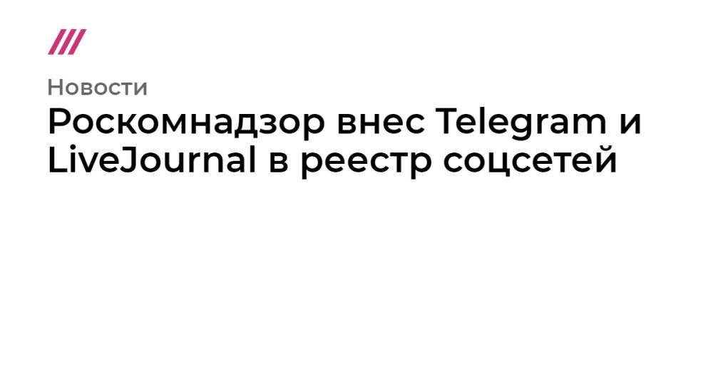 Роскомнадзор внес Telegram и LiveJournal в реестр соцсетей
