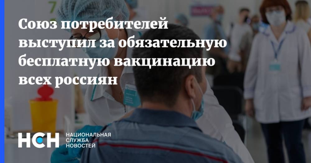 Союз потребителей выступил за обязательную бесплатную вакцинацию всех россиян
