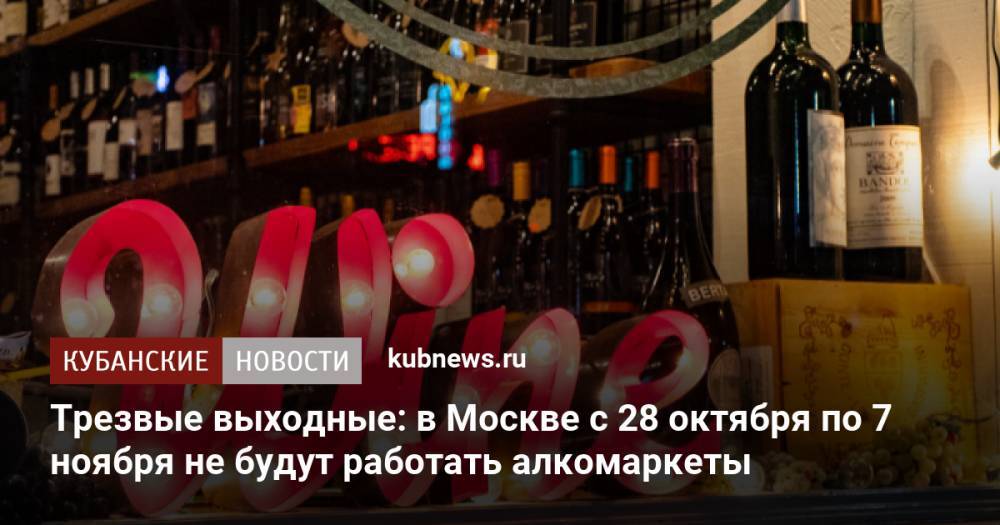Трезвые выходные: в Москве с 28 октября по 7 ноября не будут работать алкомаркеты