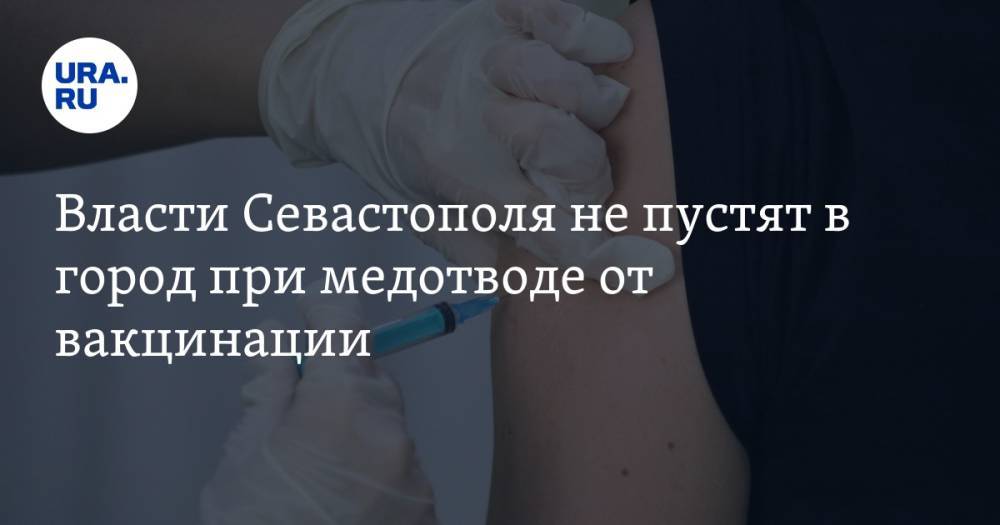 Власти Севастополя не пустят в город при медотводе от вакцинации