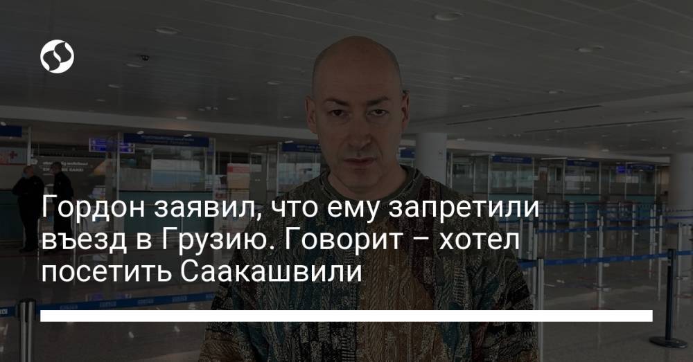 Гордон заявил, что ему запретили въезд в Грузию. Говорит – хотел посетить Саакашвили