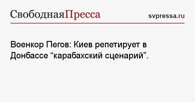 Военкор Пегов: Киев репетирует в Донбассе «карабахский сценарий».