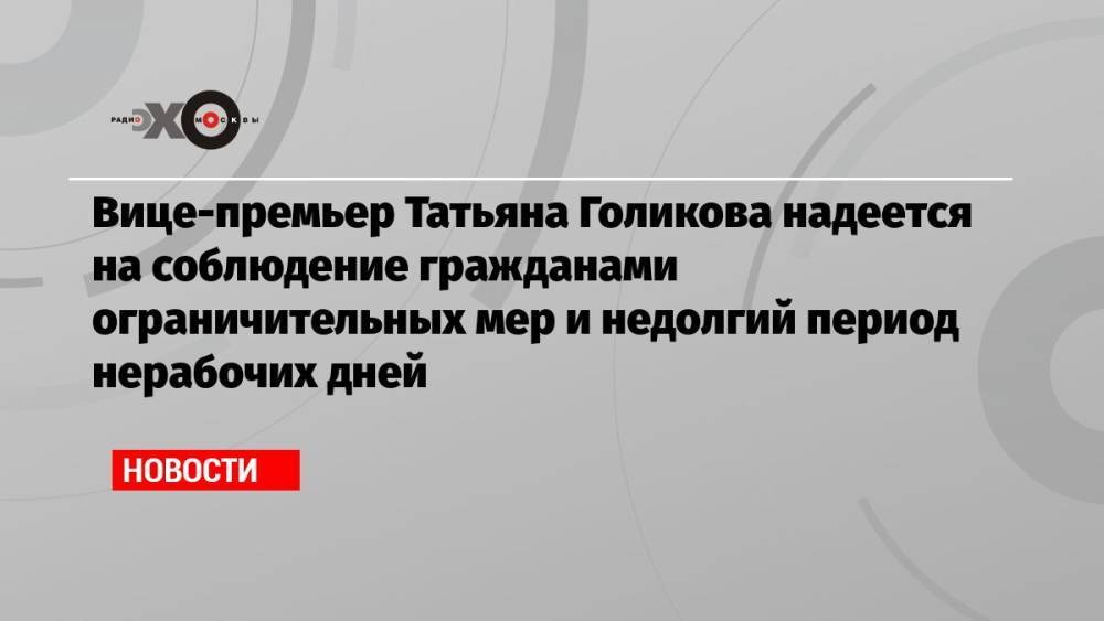 Вице-премьер Татьяна Голикова надеется на соблюдение гражданами ограничительных мер и недолгий период нерабочих дней