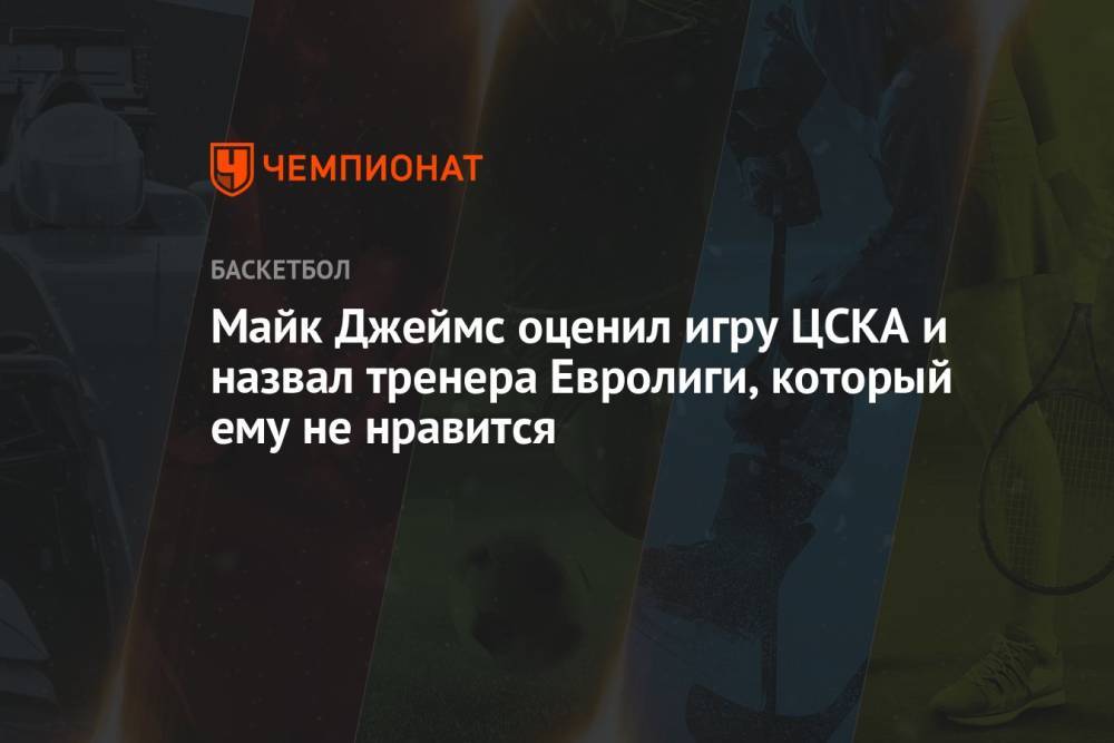 Майк Джеймс оценил игру ЦСКА и назвал тренера Евролиги, который ему не нравится
