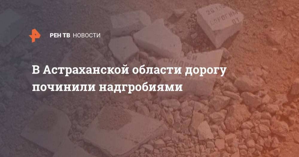 В Астраханской области дорогу починили надгробиями
