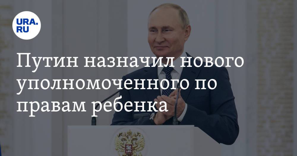 Путин назначил нового уполномоченного по правам ребенка