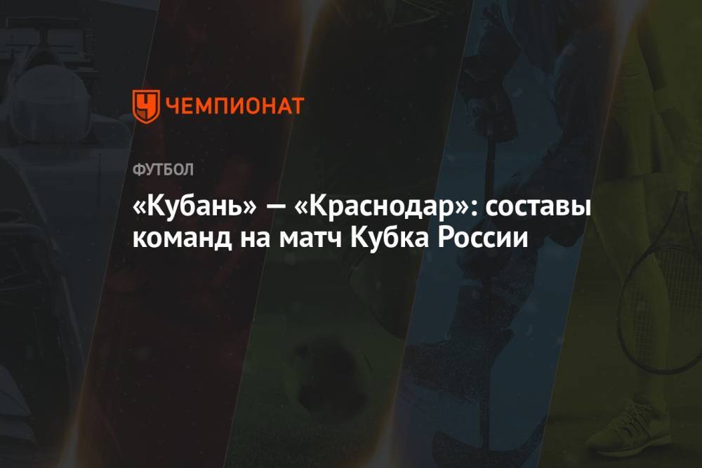 «Кубань» — «Краснодар»: составы команд на матч Кубка России