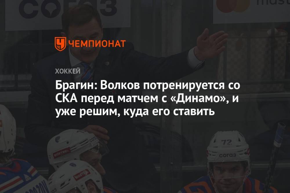 Брагин: Волков потренируется со СКА перед матчем с «Динамо», и уже решим, куда его ставить