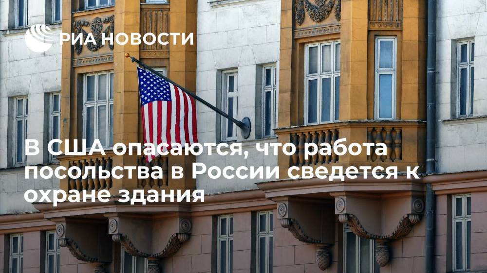 В США опасаются, что работа посольства в России в 2022 году сведется к охране здания