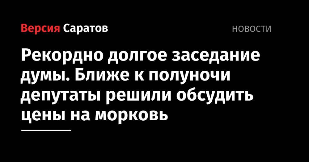 Рекордно долгое заседание думы. Ближе к полуночи депутаты решили обсудить цены на морковь