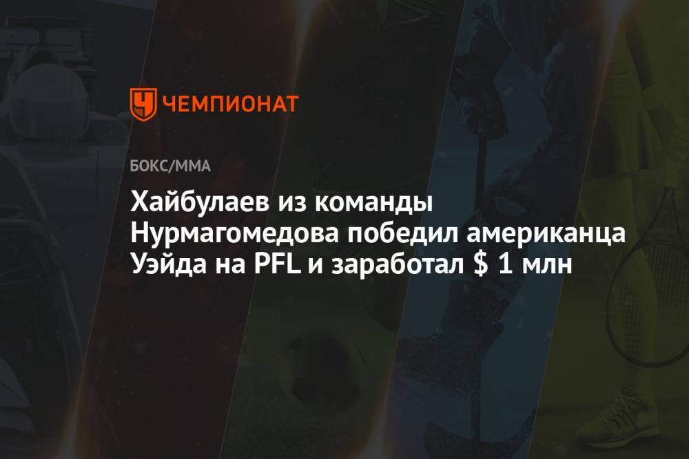 Хайбулаев из команды Нурмагомедова победил американца Уэйда на PFL и заработал $ 1 млн