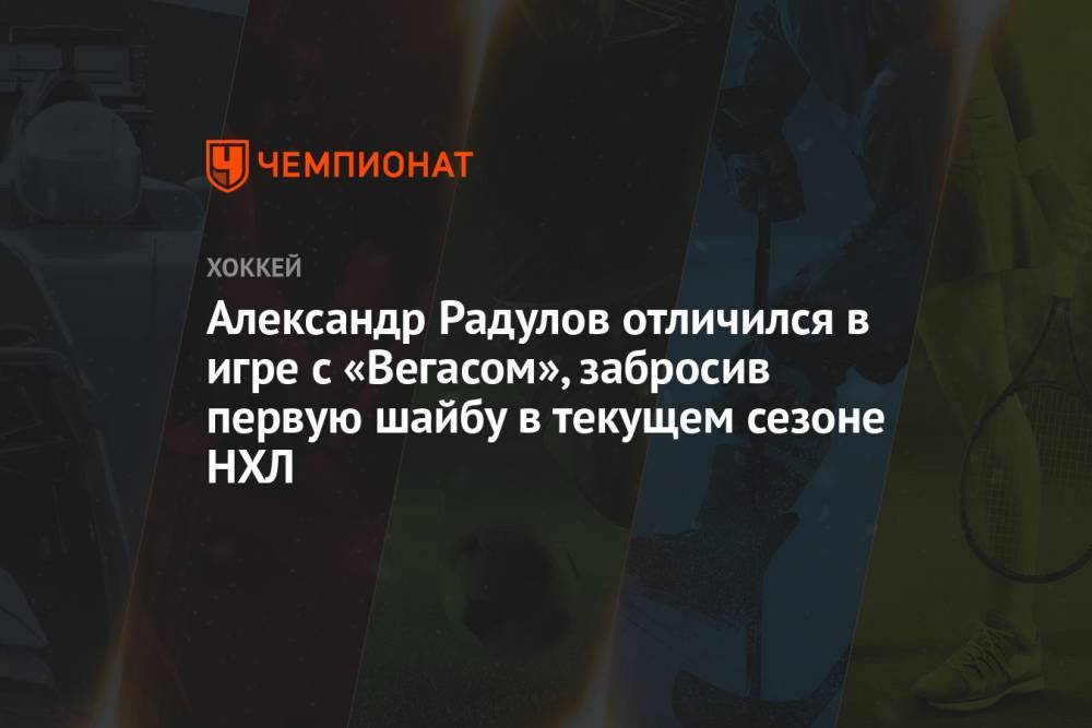 Александр Радулов отличился в игре с «Вегасом», забросив первую шайбу в текущем сезоне НХЛ