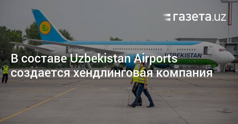 В составе Uzbekistan Airports создается дочерняя хендлинговая компания