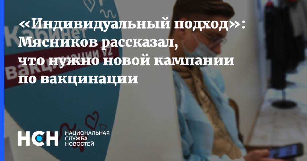 «Индивидуальный подход»: Мясников рассказал, что нужно новой кампании по вакцинации